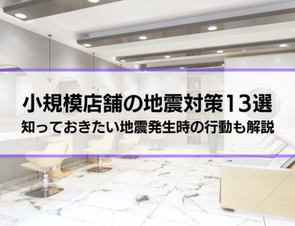 飲食店・美容室など小規模店舗の地震対策13選│知っておきたい地震発生時の行動も解説
