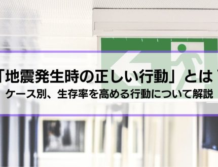 「地震発生時の正しい行動」とは？ケース別、生存率を高める行動について解説