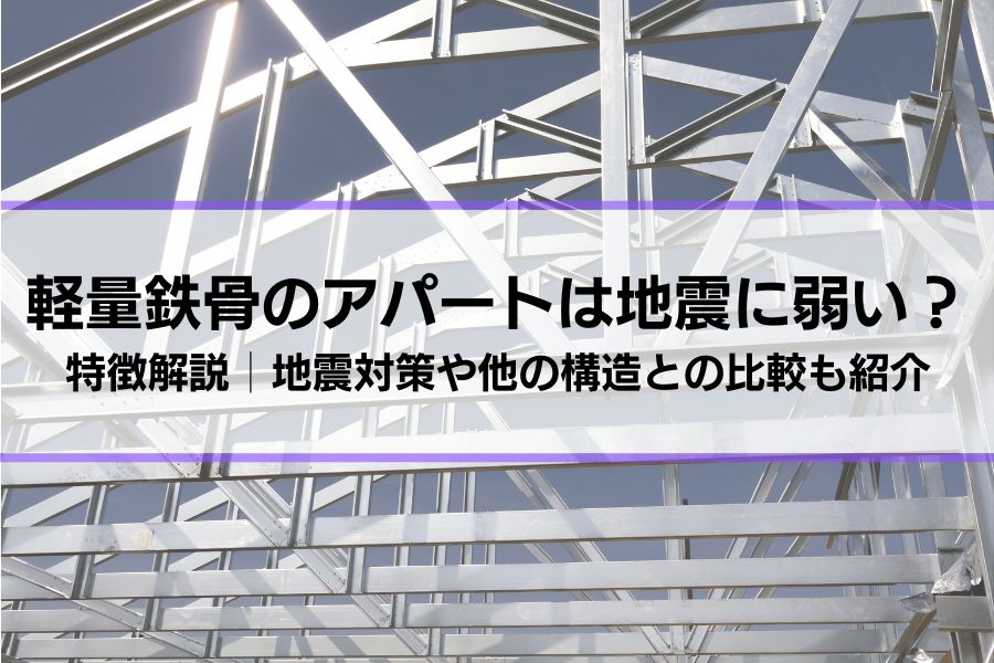 軽量鉄骨のアパートは地震に弱い？耐震性ほか特徴解説│地震対策の方法や他の構造との比較も紹介