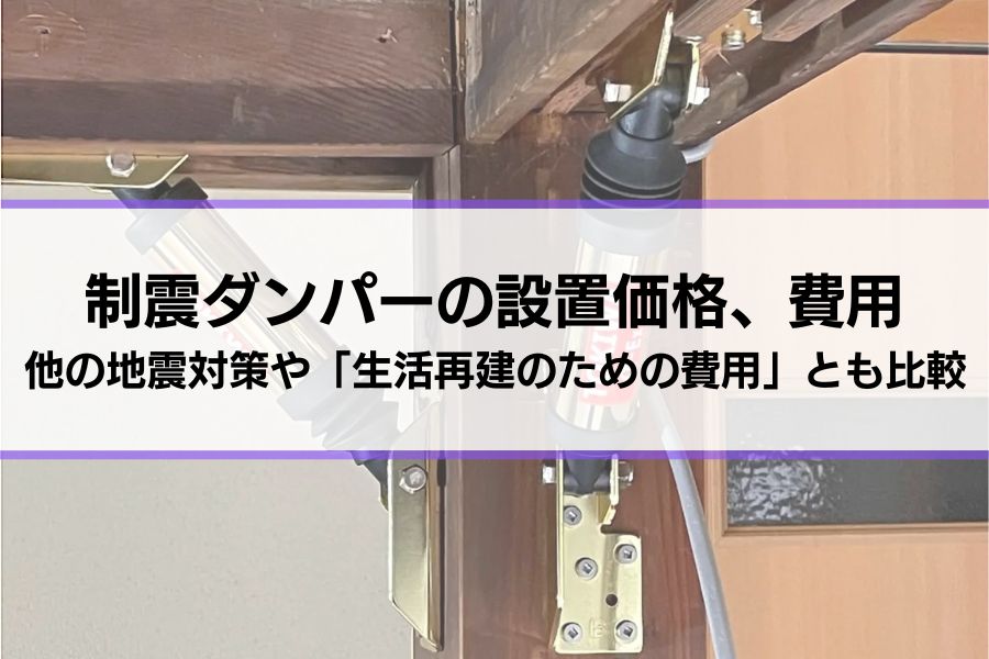 制震ダンパーの設置価格、費用はどれくらい？他の地震対策や「生活を再建するための費用」との比較を確認