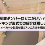 制震ダンパーはどこがいい？ランキングでの紹介は難しい？メーカーや製品を選ぶ8つの方法を解説