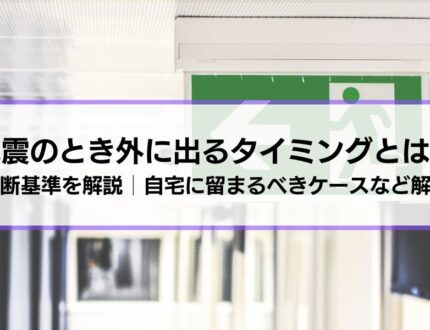 地震のとき外に出るタイミングとは？判断基準を解説│自宅に留まるべきケースなども紹介