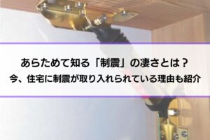 あらためて知る「制震」の凄さとは？｜今、住宅に制震が取り入れられている理由も紹介