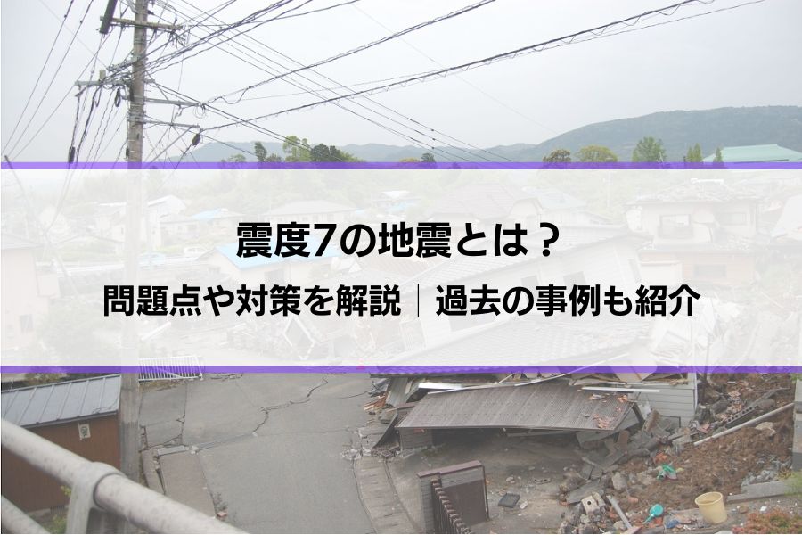 震度7の地震とは？問題点・対策を解説│過去の地震の確認、マグニチュードとの違いなども紹介