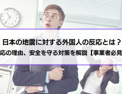 日本の地震に対する外国人の反応とは？反応の理由、安全を守る対策を解説【事業者必見】