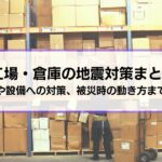 工場・倉庫の地震対策まとめ｜建物や設備のほか、被災時の動き方まで総合解説