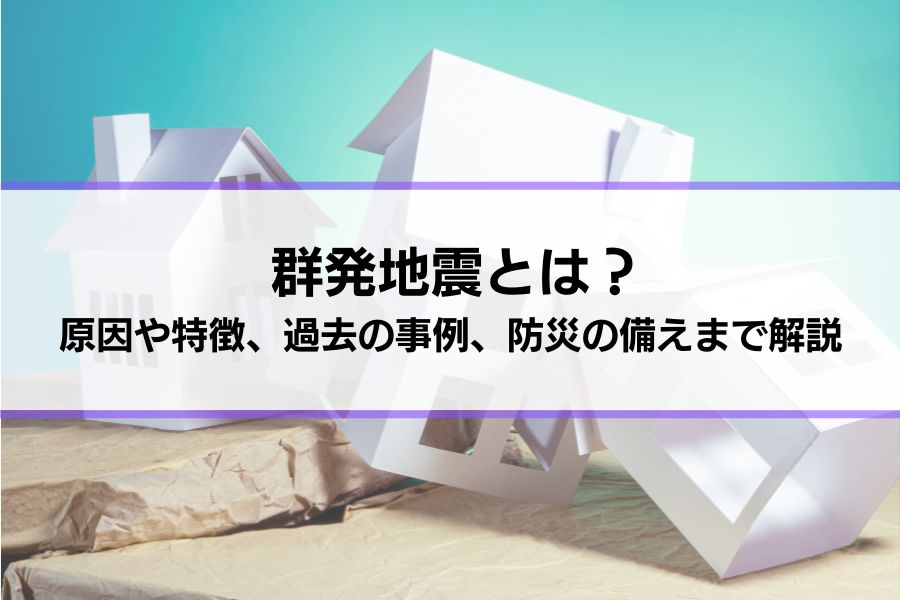 群発地震とは？原因や特徴、過去の事例、防災の備えまで解説