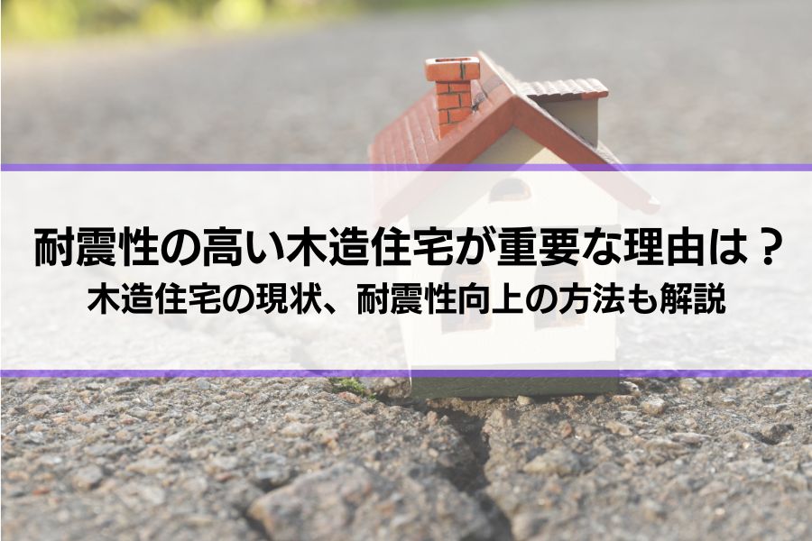 耐震性の高い木造住宅が重要な理由は？耐震性を確認する方法、向上させる方法、木造住宅の現状についても解説