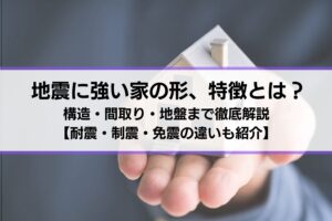 （リライト中）地震に強い家の形、特徴とは？構造・間取り・地盤まで徹底解説【耐震・制震・免震の違いも紹介】