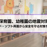 【保育園、幼稚園の地震対策】備えから訓練、保護者との連携まで児童の安全を守る対策を紹介