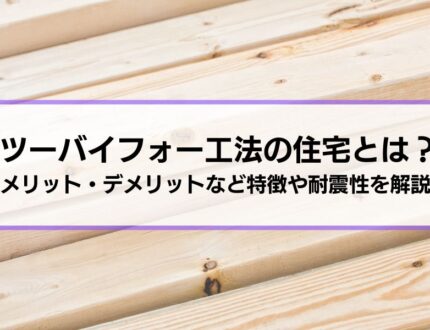 ツーバイフォー工法の住宅とは？メリット・デメリットなどの特徴、耐震性についても解説