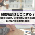 耐震相談はどこにする？相談窓口の例、耐震診断と補強の流れや気になる補助制度も解説