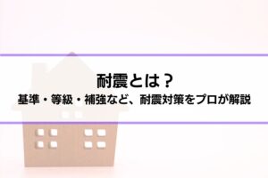耐震とは？基準・等級・補強など、耐震対策をプロが解説│耐震の限界、制震との組み合わせが勧められる理由も紹介