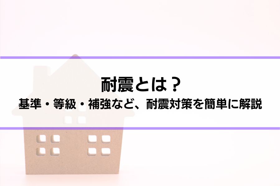 耐震とは？基準・等級・補強など、耐震対策を簡単に解説│耐震の限界、制震との組み合わせが勧められる理由も紹介