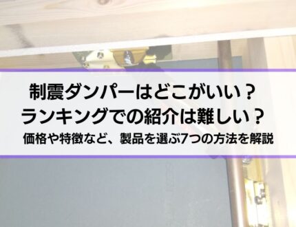 【耐震性を高める】制震ダンパーはどこがいい？ランキングでの紹介は難しい？価格や特徴など、製品を選ぶ7つの方法を解説