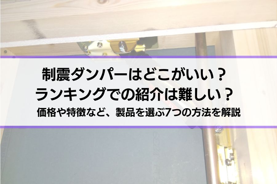 【耐震性を高める】制震ダンパーはどこがいい？ランキングでの紹介は難しい？価格や特徴など、製品を選ぶ7つの方法を解説