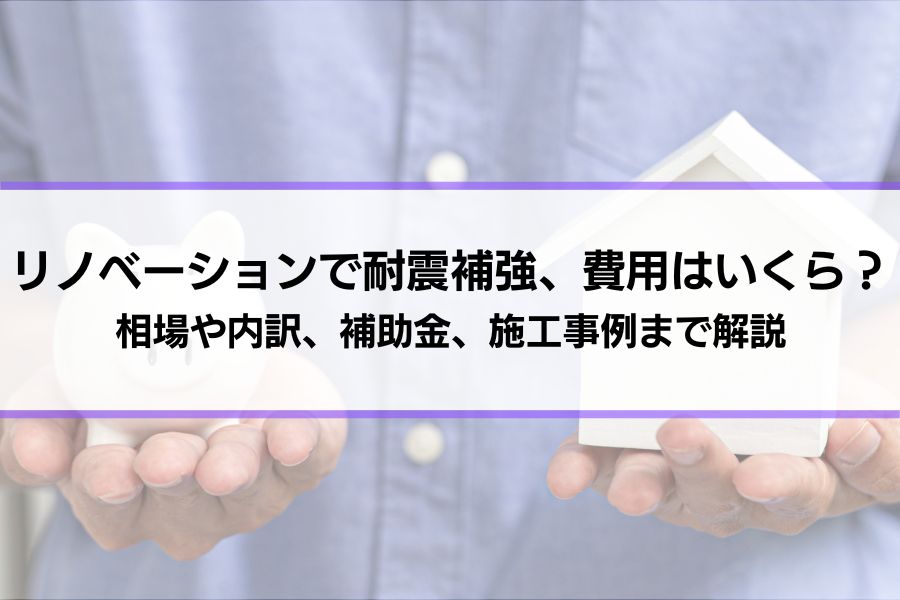 リノベーションで耐震補強、費用はいくら？相場や内訳、補助金、施工事例まで解説