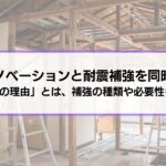 リノベーションで耐震補強を同時にするべき「7つの理由」とは│補強工事の種類や必要性、会社選びまで徹底解説