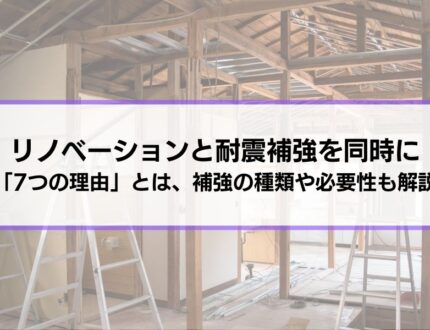 リノベーションで耐震補強を同時にするべき「7つの理由」とは│補強工事の種類や必要性、会社選びまで徹底解説