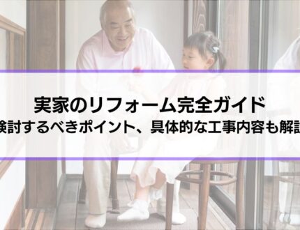 実家のリフォーム完全ガイド│きっかけ、検討するべきポイント、具体的な工事内容も解説