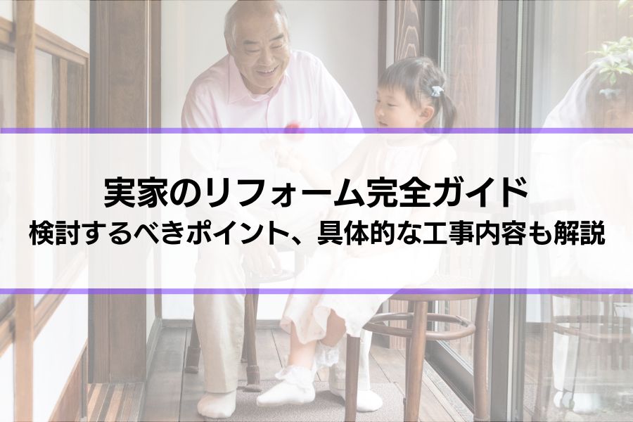 実家のリフォーム完全ガイド│きっかけ、検討するべきポイント、具体的な工事内容も解説