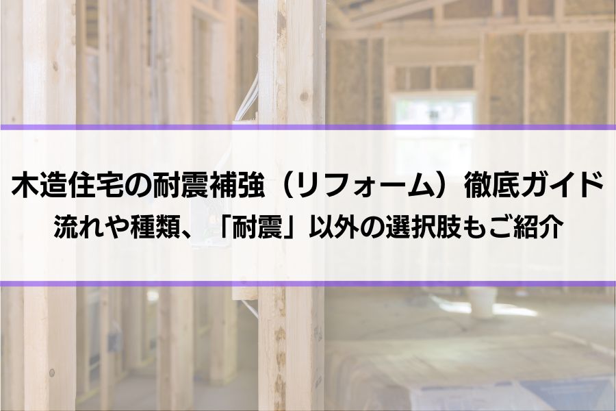 木造住宅の耐震補強（リフォーム）徹底ガイド│流れや種類、「耐震」以外の選択肢もご紹介