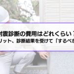 耐震診断の費用はどれくらい？実施するメリットや流れ、診断結果を受けて「するべきこととは？」