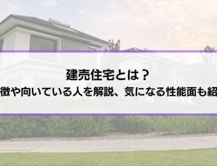 建売住宅とは？メリットやデメリット、向いている人いない人を解説│気になる耐震性など性能面の違いも紹介