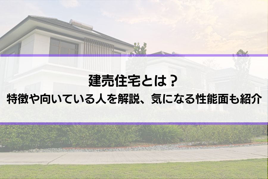 建売住宅とは？メリットやデメリット、向いている人いない人を解説│気になる耐震性など性能面の違いも紹介