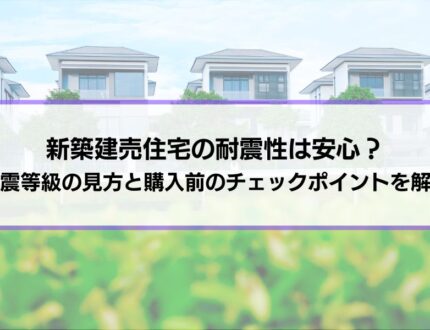 新築建売住宅の耐震性は安心？耐震等級の見方と購入前のチェックポイントを徹底解説