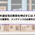 木造住宅の寿命を伸ばすには？耐震化の重要性、メンテナンスの必要性など長く住むための知識を解説