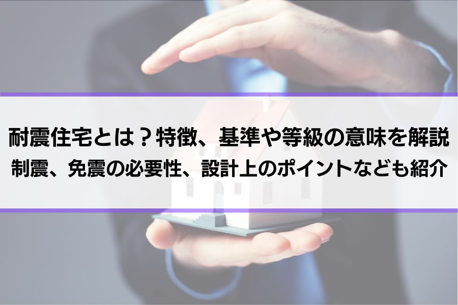 耐震住宅とは？特徴、基準や等級の意味を解説│制震、免震の必要性、設計上のポイントなども紹介