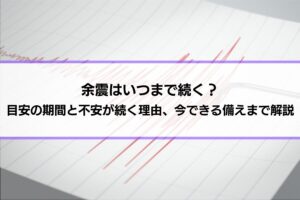 余震はいつまで続く？目安の期間と不安が続く理由、今できる備えまで解説