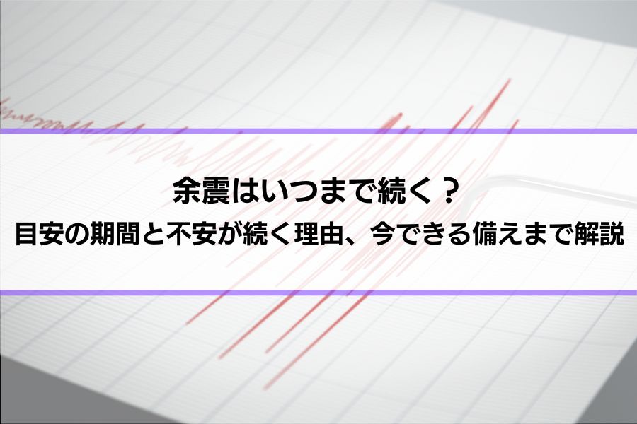 余震はいつまで続く？目安の期間と不安が続く理由、今できる備えまで解説