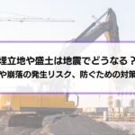埋立地や盛土は地震でどうなる？液状化や崩落の発生リスク、防ぐための対策も解説