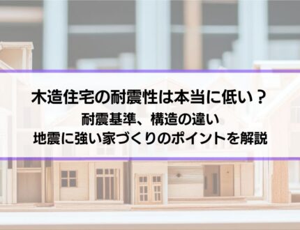 木造住宅の耐震性は本当に低い？｜耐震基準、構造の違いと、地震に強い家づくりのポイントを解説