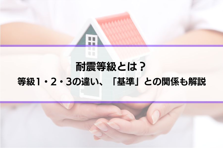 耐震等級とは？等級1・2・3の違いと、耐震基準との関係をわかりやすく解説