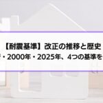 【耐震基準】改正の推移と歴史｜旧・新・2000年・2025年、4つの基準の違いをご紹介