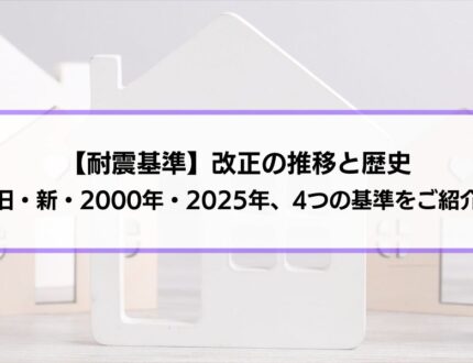 【耐震基準】改正の推移と歴史｜旧・新・2000年・2025年、4つの基準の違いをご紹介