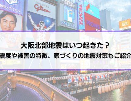 大阪北部地震はいつ起きた？震度や被害の特徴を解説｜家づくりに活かす地震対策もご紹介