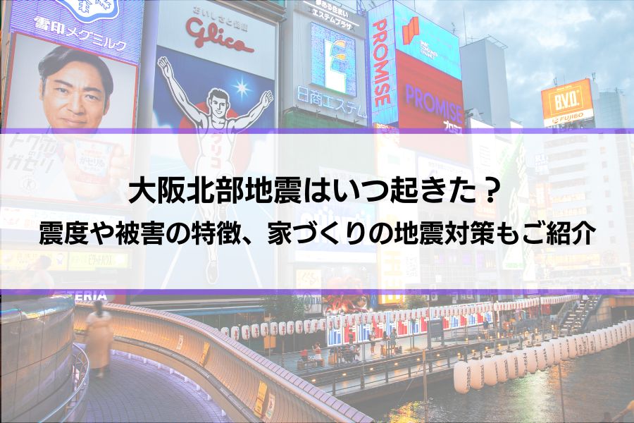 大阪北部地震はいつ起きた？震度や被害の特徴を解説｜家づくりに活かす地震対策もご紹介