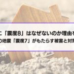 日本に「震度8」はなぜないのか理由を解説│最大級の地震「震度7」がもたらす被害と対策も紹介
