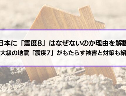 日本に「震度8」はなぜないのか理由を解説│最大級の地震「震度7」がもたらす被害と対策も紹介